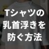 Tシャツの乳首浮きに効果的な方法・対策を徹底解説【悩み解消】