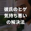 「彼氏の髭が気持ち悪い」を解決！髭と上手に付き合うための方法