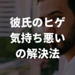 「彼氏の髭が気持ち悪い」を解決！髭と上手に付き合うための方法