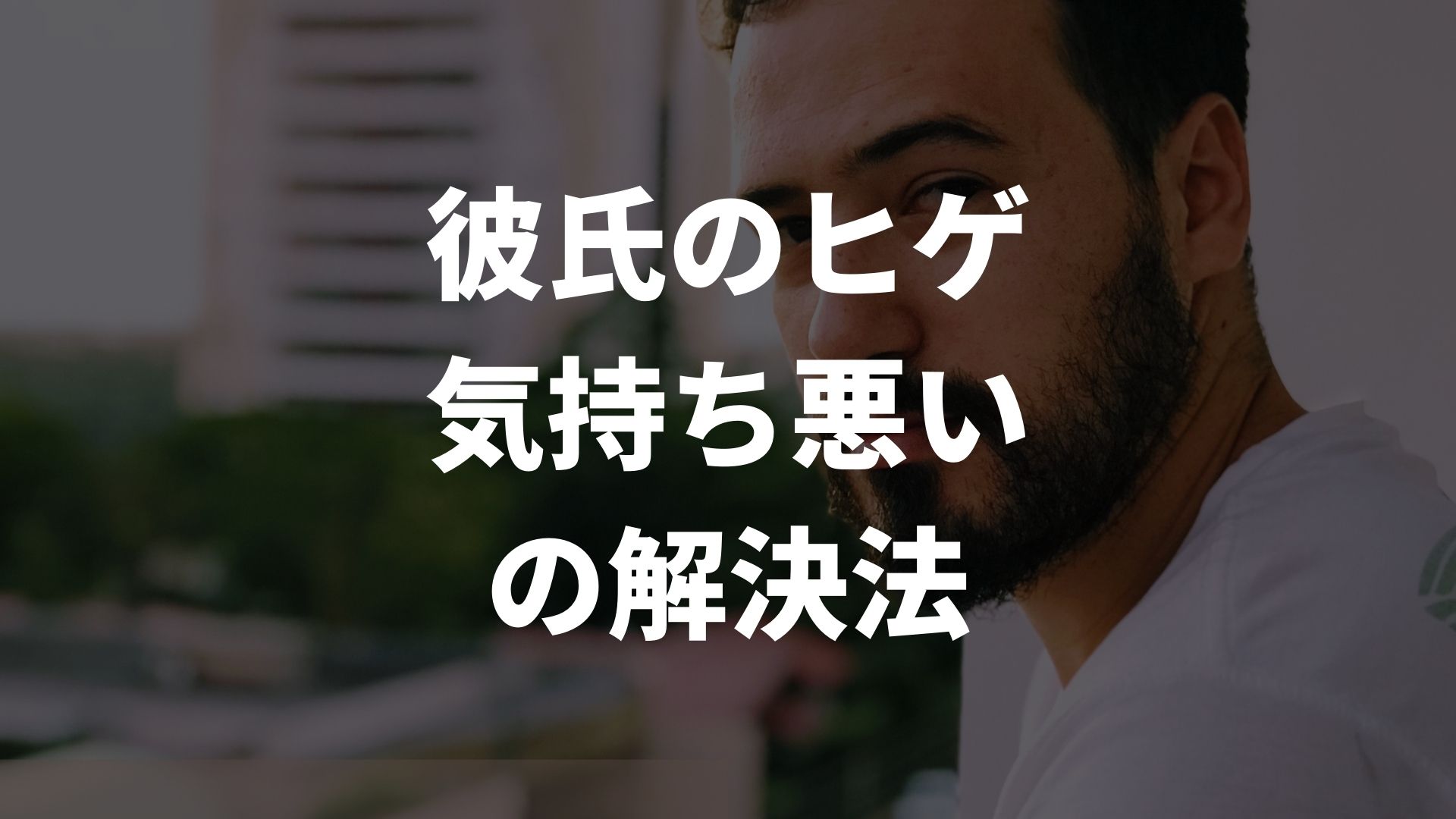 「彼氏の髭が気持ち悪い」を解決！髭と上手に付き合うための方法