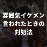 雰囲気イケメンと言われたときの対処法【誉め言葉？喜んでいいの？】