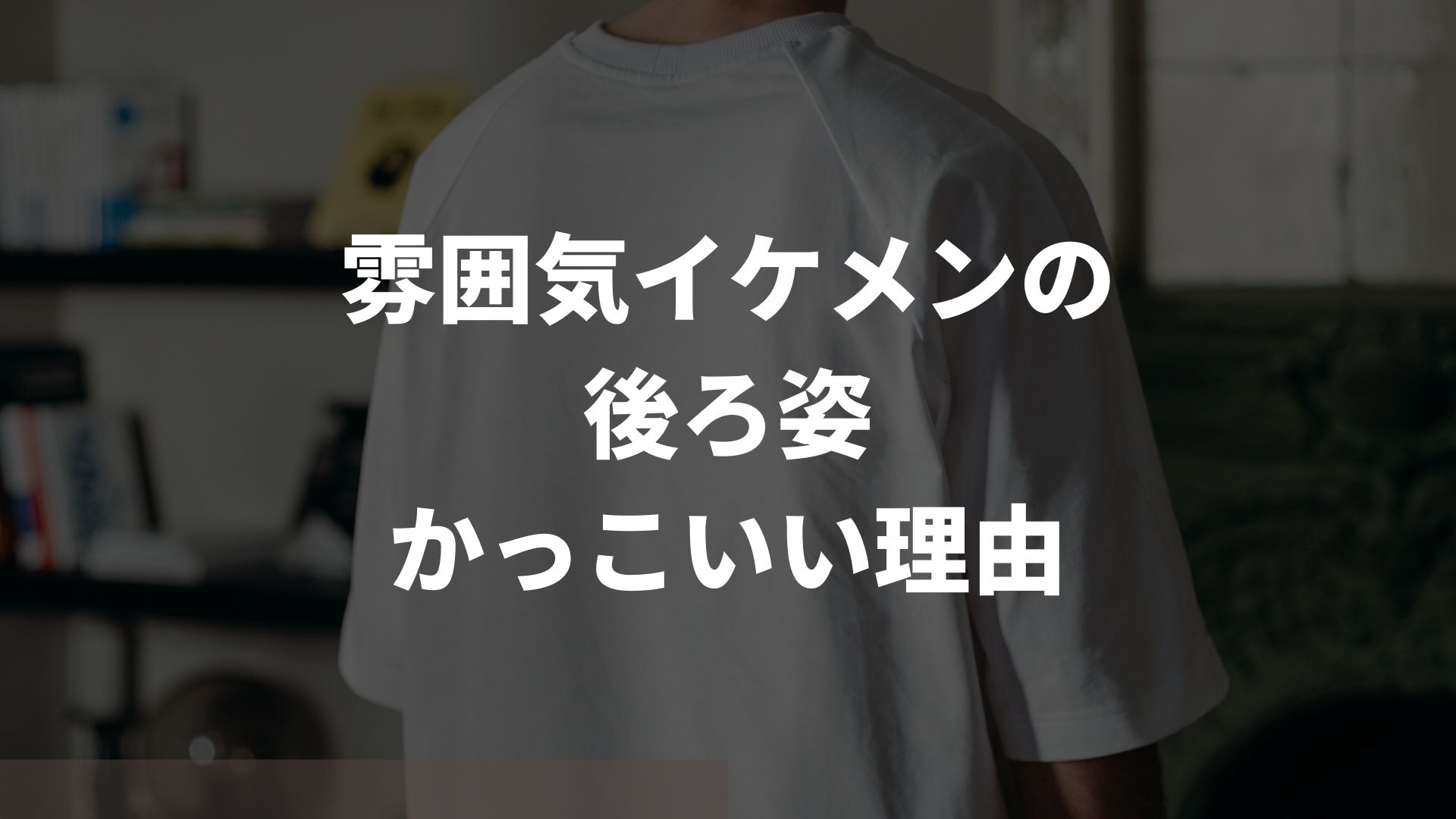 雰囲気イケメンの後ろ姿がかっこいい・おしゃれに見える理由｜なるための方法も解説