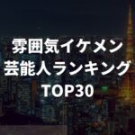 雰囲気イケメン芸能人ランキングTOP30！モテる理由や魅力を独自解説