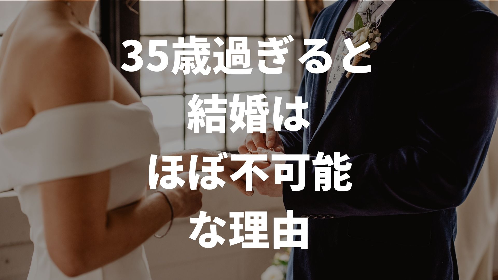 35歳過ぎると結婚はほぼ不可能？難しい理由や結婚できない男性の特徴