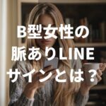 B型女性の脈ありLINEのサインとは？確かめる方法と注意点を解説