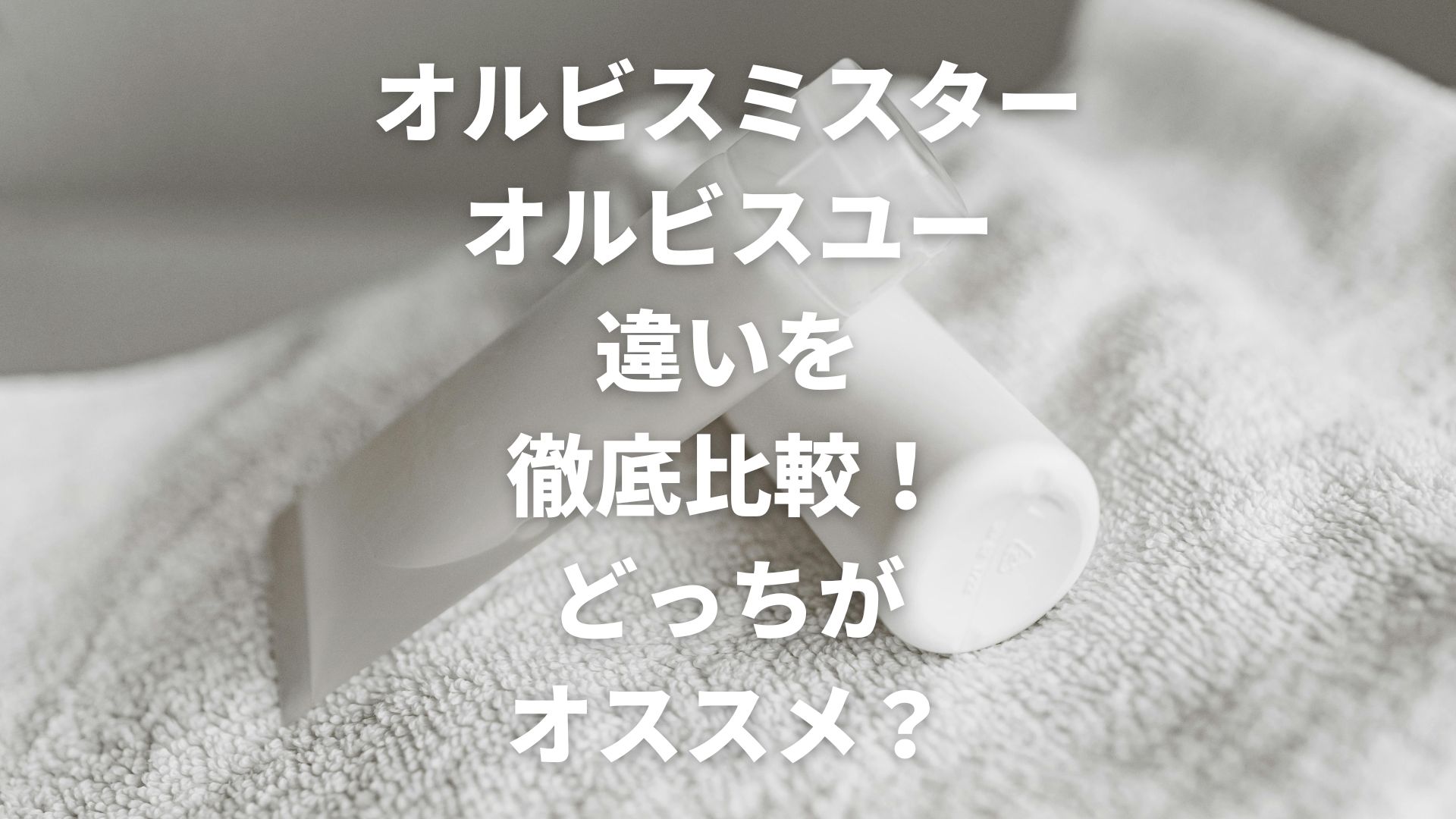 オルビスミスターとオルビスユーの違いを徹底比較！どっちがオススメ？