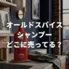 オールドスパイスシャンプーはどこに売ってる？販売店や口コミを調査！